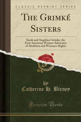 Read Online The Grimk� Sisters: Sarah and Angelina Grimk�, the First American Women Advocates of Abolition and Woman's Rights (Classic Reprint) - Catherine H. Birney file in PDF