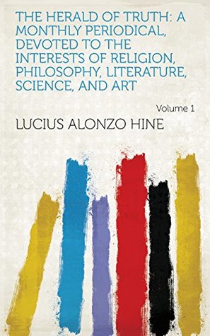 Read Online The Herald of Truth: A Monthly Periodical, Devoted to the Interests of Religion, Philosophy, Literature, Science, and Art Volume 1 - Lucius Alonzo Hine | ePub
