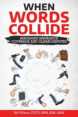 Read Online When Words Collide: Resolving Insurance Coverage and Claims Disputes - Bill Wilson file in ePub