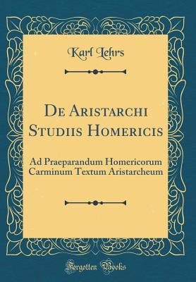 Download de Aristarchi Studiis Homericis: Ad Praeparandum Homericorum Carminum Textum Aristarcheum (Classic Reprint) - Karl Lehrs | PDF