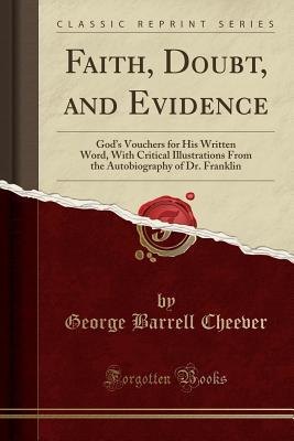 Download Faith, Doubt, and Evidence: God's Vouchers for His Written Word, with Critical Illustrations from the Autobiography of Dr. Franklin (Classic Reprint) - George Barrell Cheever | ePub