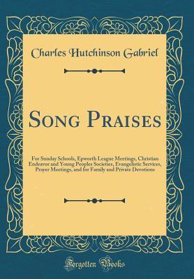 Read Song Praises: For Sunday Schools, Epworth League Meetings, Christian Endeavor and Young Peoples Societies, Evangelistic Services, Prayer Meetings, and for Family and Private Devotions (Classic Reprint) - Charles Hutchinson Gabriel | ePub