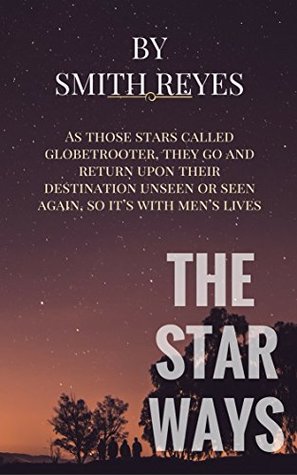 Read Online THE STAR WAYS: As those stars called globetrooter, they go and return upon their destination unseen or seen again, so it’s with men’s lives - Smith Reyes | ePub