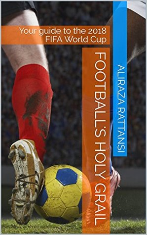 Read Online Football's Holy Grail: Your guide to the 2018 FIFA World Cup - Aliraza Rattansi | PDF
