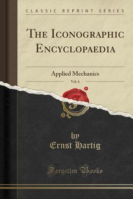 Full Download The Iconographic Encyclopaedia, Vol. 6: Applied Mechanics (Classic Reprint) - Ernst Hartig | PDF