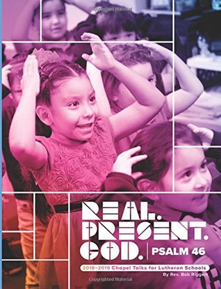 Read Online Real. Present. God/Psalm 46: 2018-2019 Chapel Talks for Lutheran Schools - Rev. Bob Riggert | PDF