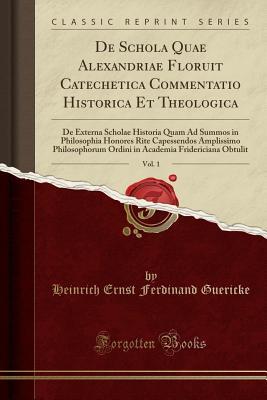Read de Schola Quae Alexandriae Floruit Catechetica Commentatio Historica Et Theologica, Vol. 1: de Externa Scholae Historia Quam Ad Summos in Philosophia Honores Rite Capessendos Amplissimo Philosophorum Ordini in Academia Fridericiana Obtulit - Heinrich Ernst Ferdinand Guericke file in ePub
