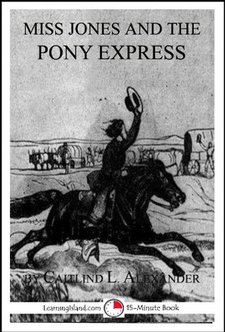 Read Online Miss Jones and the Pony Express (Miss Jones: The Time Traveling Teacher Book 3) - Caitlind L. Alexander | ePub