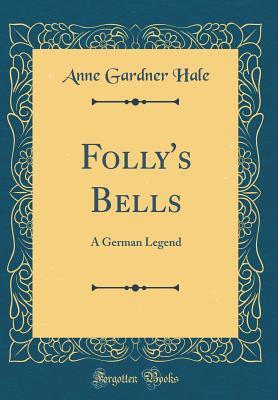 Read Online Folly's Bells: A German Legend (Classic Reprint) - Anne Gardner Hale | PDF