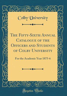 Read Online The Fifty-Sixth Annual Catalogue of the Officers and Students of Colby University: For the Academic Year 1875-6 (Classic Reprint) - Colby University | ePub