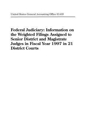 Read Online Federal Judiciary: Information on the Weighted Filings Assigned to Senior District and Magistrate Judges in Fiscal Year 1997 in 21 District Courts - U.S. General Government Accountability Office file in PDF