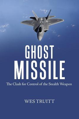Read Ghost Missile: The Clash for Control of the Stealth Weapon - Wes Truitt | PDF