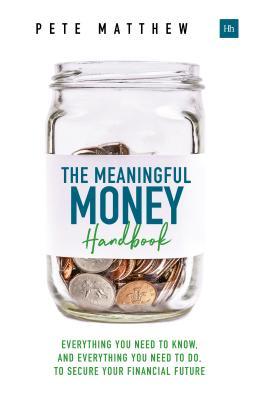 Download The Meaningful Money Handbook: Everything You Need to Know and Everything You Need to Do to Secure Your Financial Future - Pete Matthew | PDF