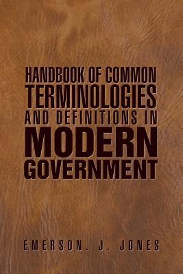 Read Online Handbook of Common Terminologies and Definitions in Modern Government - Emerson J Jones | PDF
