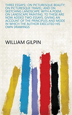 Read Online Three Essays:: On Picturesque Beauty; On Picturesque Travel; and On Sketching Landscape: with a Poem, on Landscape Painting. To These are Now Added Two  which the Author Executed His Own Drawings - William Gilpin file in ePub