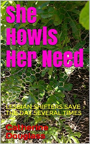 Read Online She Howls Her Need: Lesbian Shifters Save The Day Several Times - Catherine Douglass file in PDF