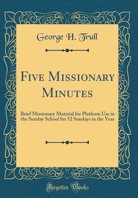 Full Download Five Missionary Minutes: Brief Missionary Material for Platform Use in the Sunday School for 52 Sundays in the Year (Classic Reprint) - George H Trull file in PDF