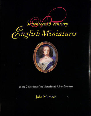 Read Online Seventeenth Century Miniatures in the Collection of the Victoria and Albert Museum - John Murdoch | ePub