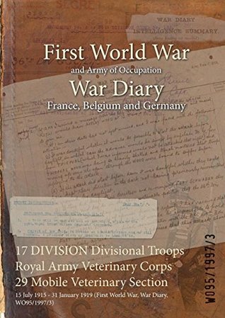Download 17 Division Divisional Troops Royal Army Veterinary Corps 29 Mobile Veterinary Section: 15 July 1915 - 31 January 1919 (First World War, War Diary, Wo95/1997/3) - British War Office file in PDF