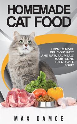 Read Homemade Cat Food: How to Make Delicious Raw and Natural Meals Your Feline Friend Will Love! - Max Damoe file in ePub
