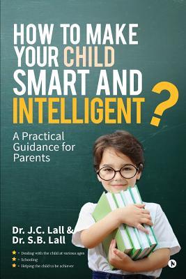 Read Online How to Make Your Child Smart and Intelligent?: A Practical Guidance for Parents - Dr J C Lall | ePub