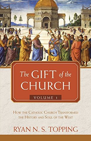 Read Online The Gift of the Church: Volume 1 - How the Catholic Church Transformed the History and Soul of the West - Ryan N.S. Topping file in ePub