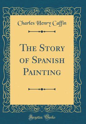 Read The Story of Spanish Painting (Classic Reprint) - Charles H. Caffin file in ePub
