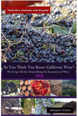 Read Online So You Think You Know California Wines? (2016): The Grape Divide: Demystifying the Economics of Wine - Marques Vickers | ePub