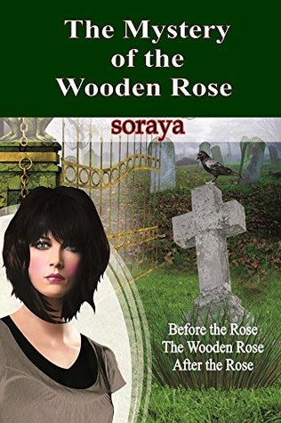 Read The Mystery of the Wooden Rose: Before the Rose, The Wooden Rose, After the Rose - Soraya file in PDF