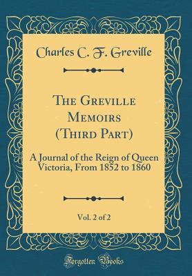 Full Download The Greville Memoirs (Third Part), Vol. 2 of 2: A Journal of the Reign of Queen Victoria, from 1852 to 1860 (Classic Reprint) - Charles C F Greville file in PDF
