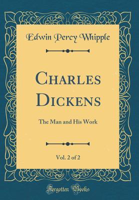 Full Download Charles Dickens, Vol. 2 of 2: The Man and His Work (Classic Reprint) - Edwin Percy Whipple | PDF