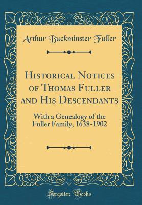 Download Historical Notices of Thomas Fuller and His Descendants: With a Genealogy of the Fuller Family, 1638-1902 (Classic Reprint) - Arthur Buckminster Fuller file in PDF