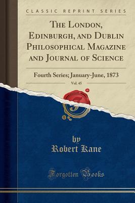 Read The London, Edinburgh, and Dublin Philosophical Magazine and Journal of Science, Vol. 45: Fourth Series; January-June, 1873 (Classic Reprint) - Robert Kane | ePub