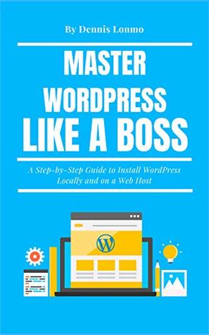 Read Master WordPress Like A Boss: A Step-by-Step Guide to Install WordPress Locally and on a Web Host - Dennis Lonmo file in ePub