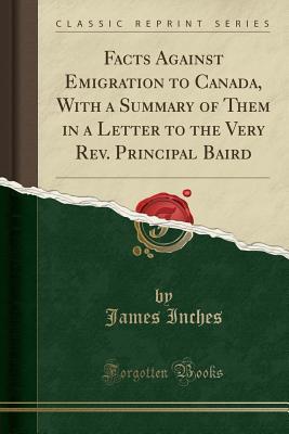 Download Facts Against Emigration to Canada, with a Summary of Them in a Letter to the Very Rev. Principal Baird (Classic Reprint) - James Inches | PDF