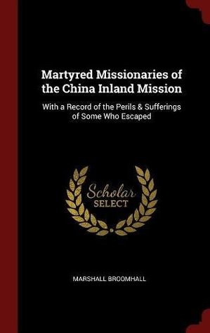 Read Martyred Missionaries of the China Inland Mission: With a Record of the Perils & Sufferings of Some Who Escaped - Marshall Broomhall | ePub