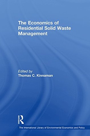 Read Online The Economics of Residential Solid Waste Management (The International Library of Environmental Economics and Policy) - Thomas Kinnaman | PDF