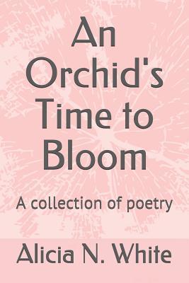 Read Online An Orchid's Time to Bloom: A Collection of Poetry - Alicia N White | PDF