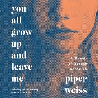 Read Online You All Grow Up and Leave Me: A Memoir of Teenage Obsession - Piper Weiss | PDF