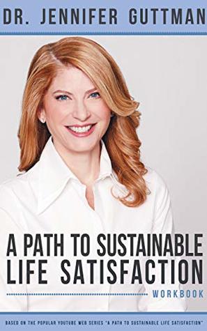 Read A Path to Sustainable Life Satisfaction Workbook - Dr. Jennifer Guttman file in PDF