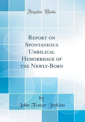 Full Download Report on Spontaneous Umbilical Hemorrhage of the Newly-Born (Classic Reprint) - John Foster Jenkins file in PDF