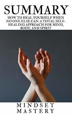 Download Summary : How to Heal Yourself When No One Else Can A Total Self-Healing Approach for Mind, Body, and Spirit - Mindset Mastery | PDF
