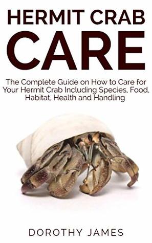 Full Download Hermit Crab Care: The Complete Guide on How to Care for Your Hermit Crab Including Species, Food, Habitat, Health and Handling - Dorothy James | PDF