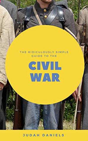 Full Download The Ridiculously Simple Guide to the Civil War: What You Need to Know About the American Civil WarIn About An Hour - Judah Daniels | ePub