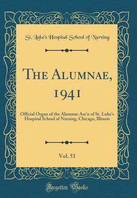 Read Online The Alumnae, 1941, Vol. 51: Official Organ of the Alumnae Ass'n of St. Luke's Hospital School of Nursing, Chicago, Illinois (Classic Reprint) - St Luke Nursing | PDF
