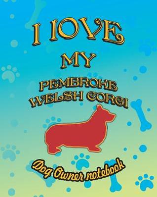 Full Download I Love My Pembroke Welsh Corgi - Dog Owner Notebook: Doggy Style Designed Pages for Dog Owner to Note Training Log and Daily Adventures. - Crazy Dog Lover file in PDF