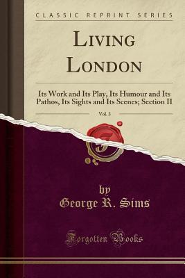 Full Download Living London, Vol. 3: Its Work and Its Play, Its Humour and Its Pathos, Its Sights and Its Scenes; Section II (Classic Reprint) - George Robert Sims file in PDF
