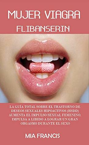 Read Online MUJER VIAGRA (FLIBANSERIN): LA GUÍA TOTAL SOBRE EL TRASTORNO DE DESEOS SEXUALES HIPOACTIVOS (HSDD) AUMENTA EL IMPULSO SEXUAL FEMENINO, IMPULSA A LIBIDO  ORGASMO DURANTE EL SEXO - Mia Francis | PDF