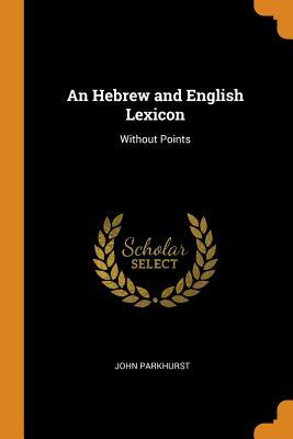 Full Download An Hebrew and English Lexicon: Without Points - John Parkhurst file in PDF