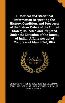 Read Online Historical and Statistical Information Respecting the History, Condition, and Prospects of the Indian Tribes of the United States; Collected and Prepared Under the Direction of the Bureau of Indian Affairs Per Act of Congress of March 3rd, 1847 - Henry Rowe Schoolcraft file in PDF